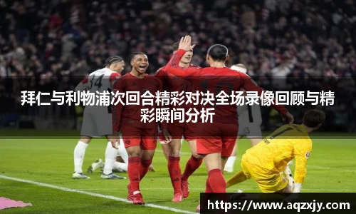 拜仁与利物浦次回合精彩对决全场录像回顾与精彩瞬间分析