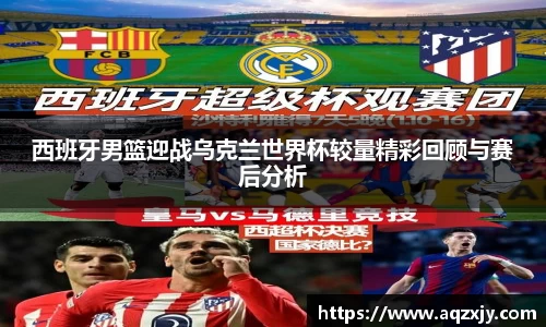 西班牙男篮迎战乌克兰世界杯较量精彩回顾与赛后分析