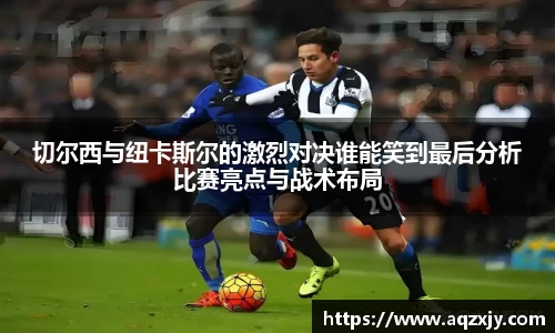 切尔西与纽卡斯尔的激烈对决谁能笑到最后分析比赛亮点与战术布局